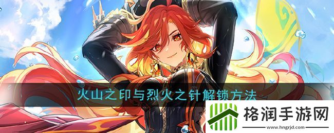 原神5.3火山之印与烈火之针解锁方法