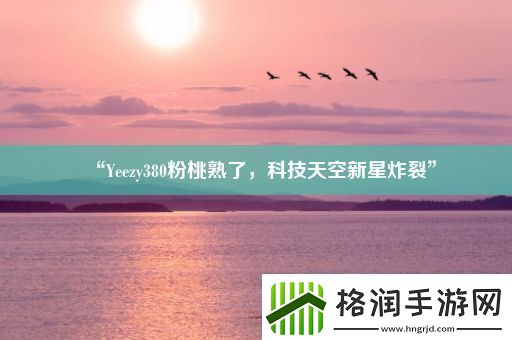 “Yeezy380粉桃熟了