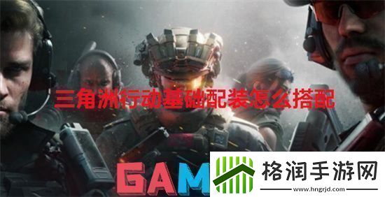 三角洲行动基础配装怎么搭配三角洲行动基础配装搭配方式