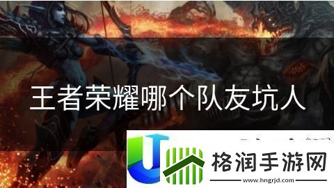 王者荣耀最坑队友英雄分析