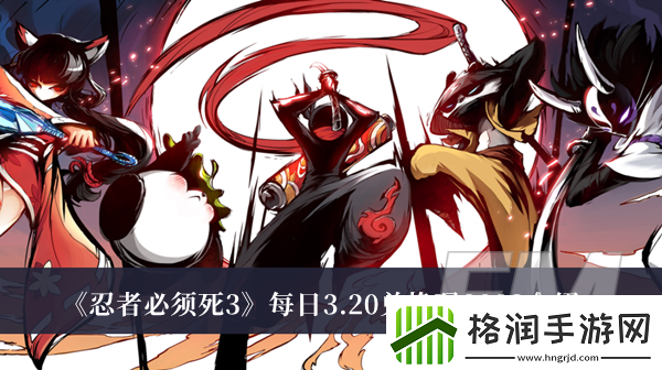 忍者必须死3每日3.20兑换码2023忍者必须死3每日3.20兑换码2023分享