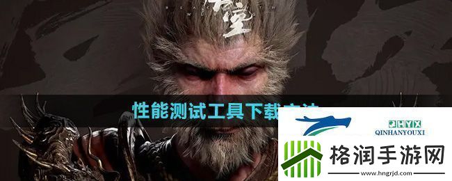 黑神话悟空性能测试工具怎么下载