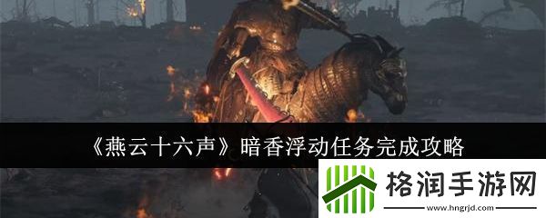 燕云十六声暗香浮动任务完成攻略怪物图鉴与行为模式研究知己知彼百战不殆