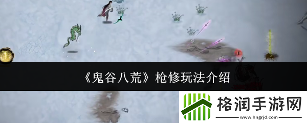 鬼谷八荒枪修玩法介绍