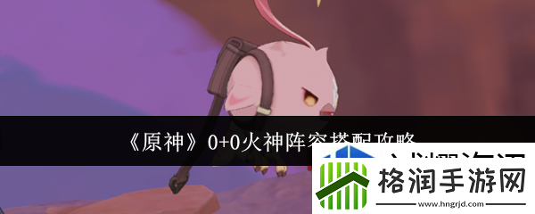 原神0+0火神阵容怎么搭配