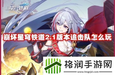 崩坏星穹铁道追击队角色搭配推荐如何打造崩坏星穹铁道追击队最佳阵容