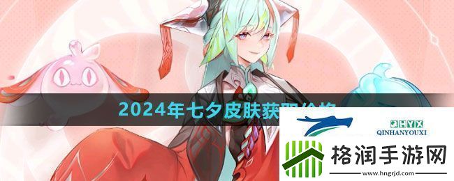 王者荣耀2024年七夕皮肤多少钱2024年七夕皮肤获取价格介绍