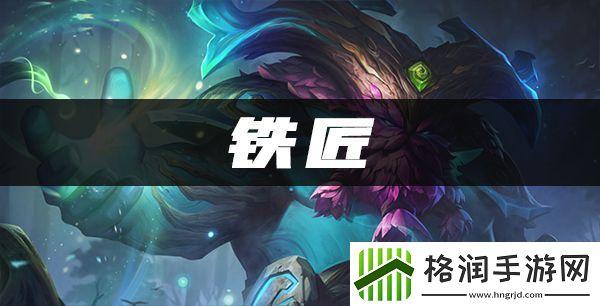 铁匠阵容出装、角色人口、羁绊效果介绍