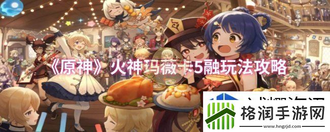 原神火神玛薇卡5融玩法怎么玩