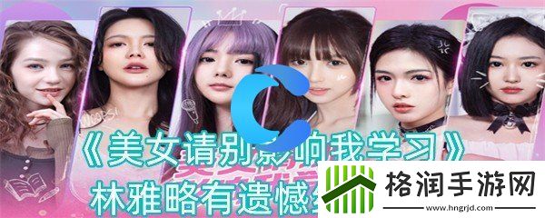 美女请你不要影响学习林雅略有缺憾结局攻略