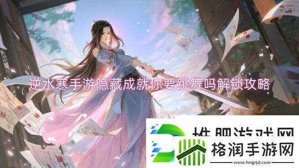 逆水寒手游隐藏成就你要跳舞吗解锁攻略