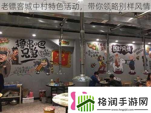 老镖客城中村特色活动带你领略别样风情