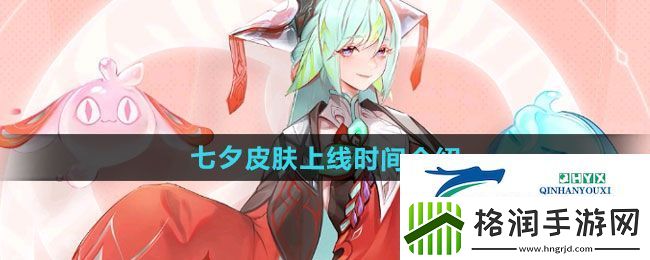 王者荣耀2024年七夕皮肤什么时候上线