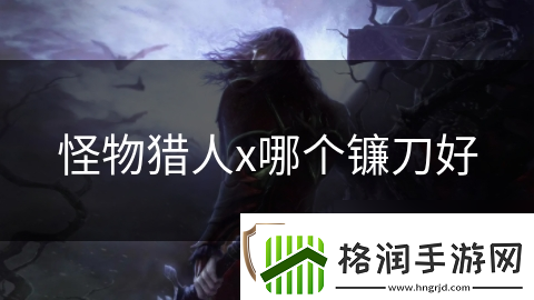 怪物猎人x哪个镰刀好