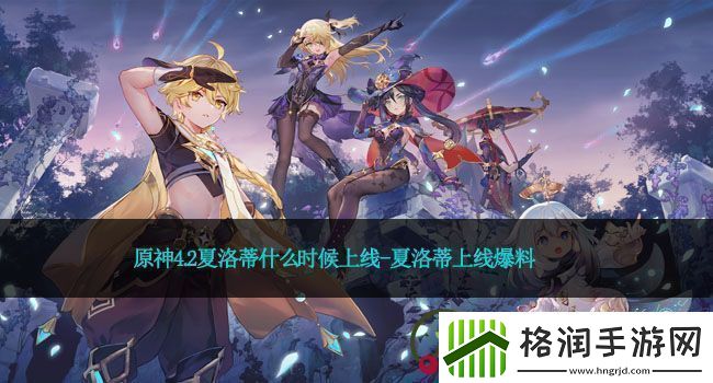 原神4.2夏洛蒂什么时候上线