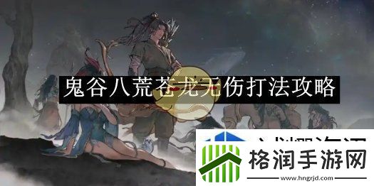 鬼谷八荒苍龙无伤打法攻略