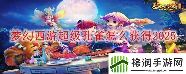 梦幻西游超级孔雀怎么获得2025