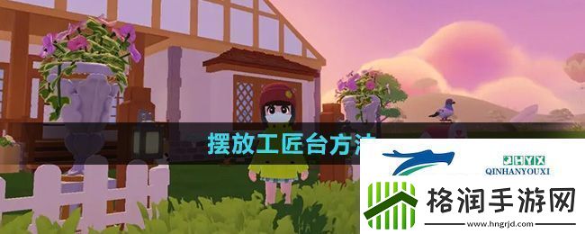 心动小镇怎么摆放工匠台摆放工匠台方法