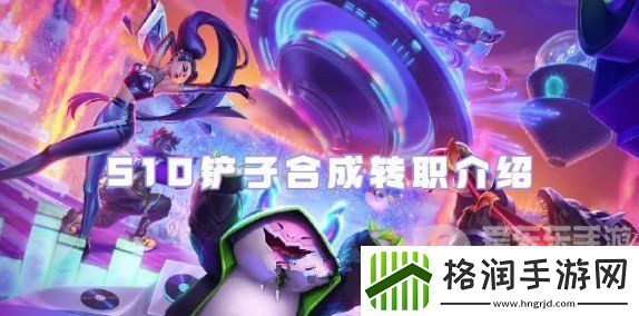 金铲铲之战S10铲子合成转职有哪些