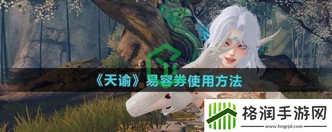 天谕易容券怎么使用易容券使用方法