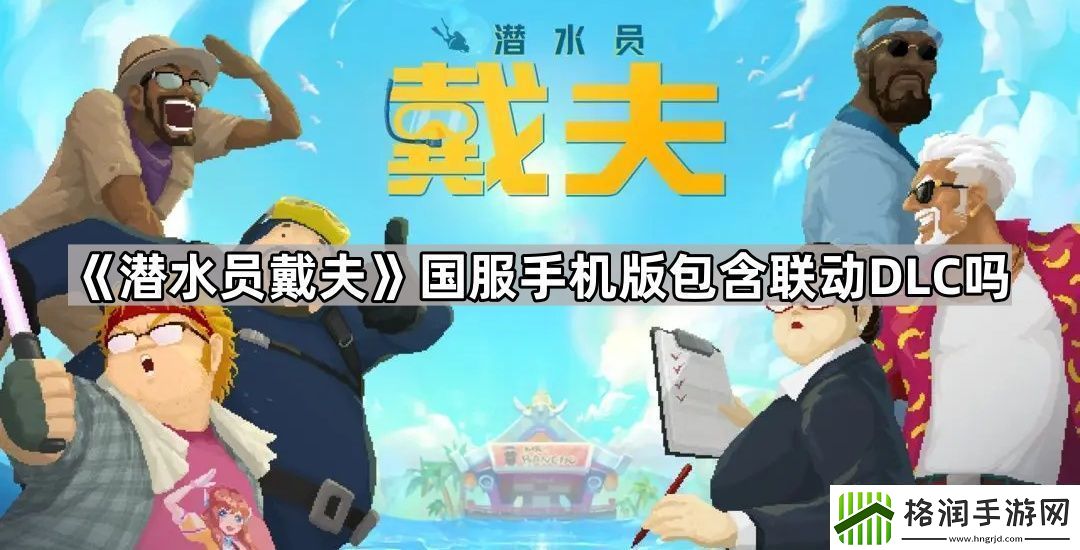 潜水员戴夫国服手机版包含联动DLC吗