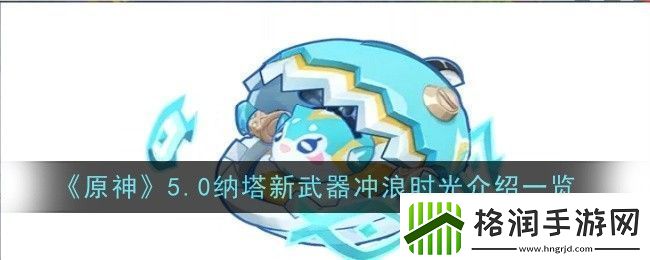 原神5.0纳塔新武器冲浪时光属性是什么原神5.0纳塔新武器冲资讯速递