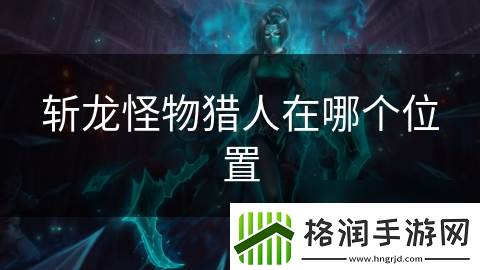 斩龙怪物猎人在哪个在哪里