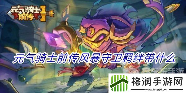 元气骑士前传风暴守卫羁绊推荐有哪些