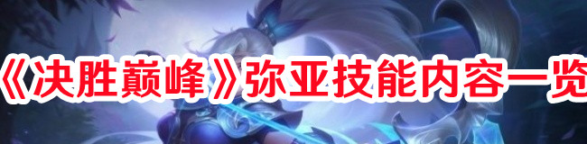 决胜巅峰弥亚技能内容一览决胜巅峰弥亚技能怎么样