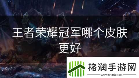 王者荣耀冠军哪个皮肤更好
