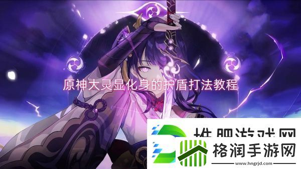 原神大灵显化身的护盾打法教程