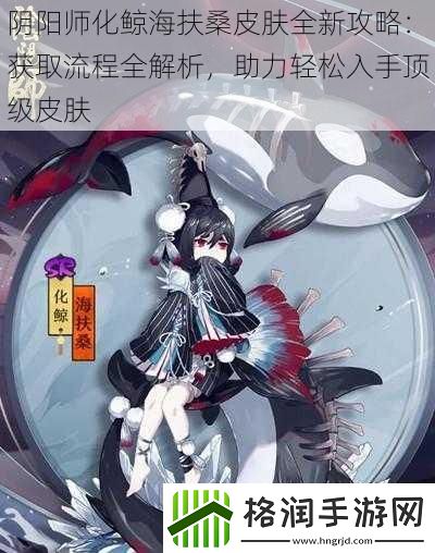 阴阳师化鲸海扶桑皮肤全新攻略