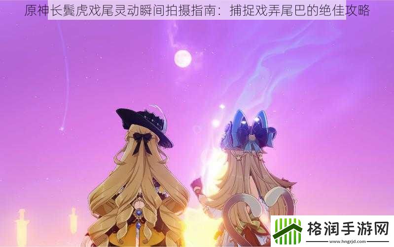 原神长鬓虎戏尾灵动瞬间拍摄指南