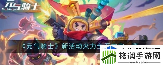 元气骑士新活动火力全开内容是什么