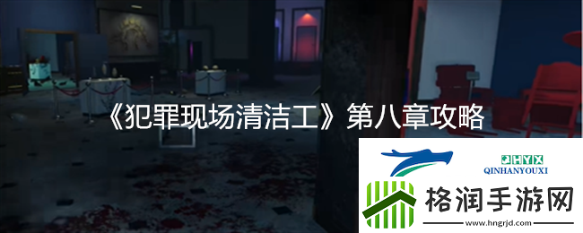 犯罪现场清洁工第八章详细攻略与技巧分享速递