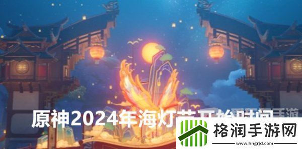 原神2024年海灯节预计什么时候上线