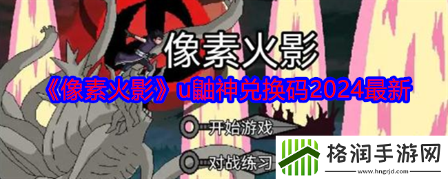 像素火影u鼬神兑换码有哪些