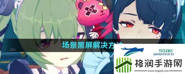 绝区零场景黑屏怎么解决