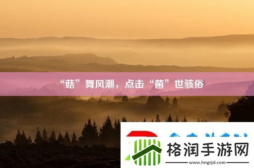 “菇”舞风潮点击“菌”世骇俗