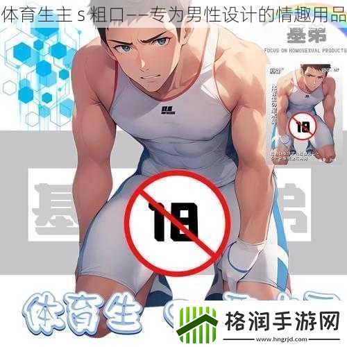 体育生主s粗口——专为男性设计的情趣用品