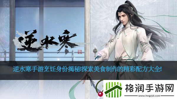 逆水寒手游烹饪身份揭秘！探索美食制作的精彩配方大全！