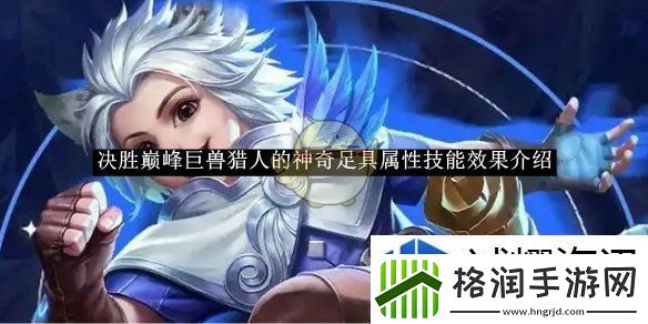 决胜巅峰巨兽猎人的神奇足具属性技能效果介绍