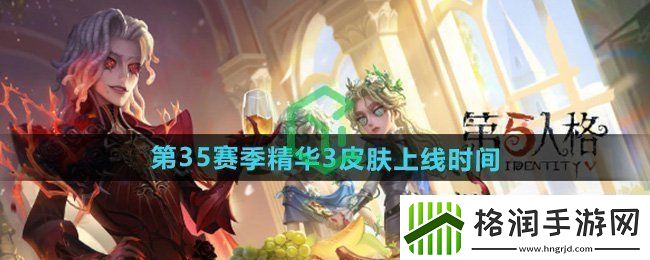第五人格第三十五赛季精华3皮肤什么时候出第三十五赛季精华3皮肤上线时间