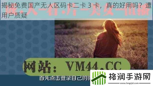 揭秘免费国产无人区码卡二卡