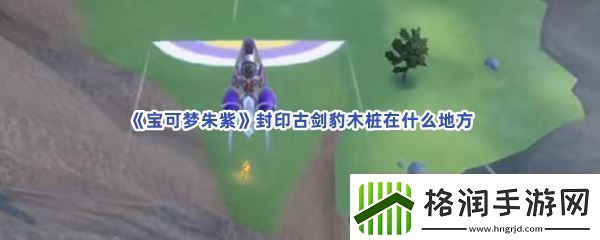宝可梦朱紫封印古剑豹木桩在什么地方