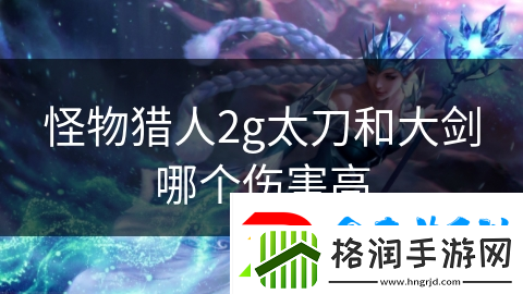 怪物猎人2g太刀和大剑哪个伤害高