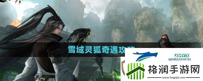 逆水寒手游雪域灵狐奇遇怎么做