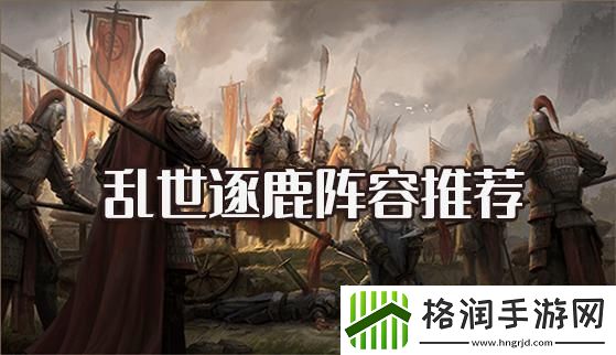 乱世逐鹿阵容推荐