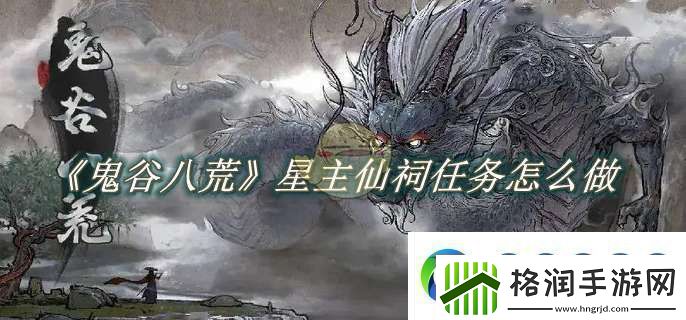 鬼谷八荒星主仙祠任务怎么做