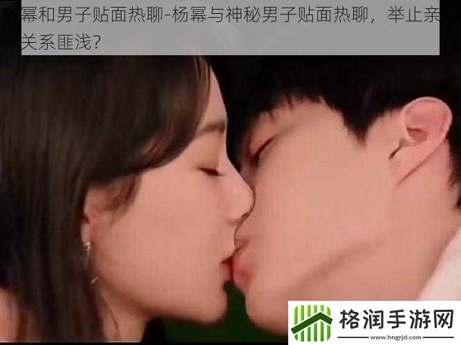 杨幂和男子贴面热聊